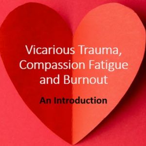 Vicarious Trauma, Compassion Fatigue and Burnout